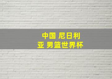 中国 尼日利亚 男篮世界杯